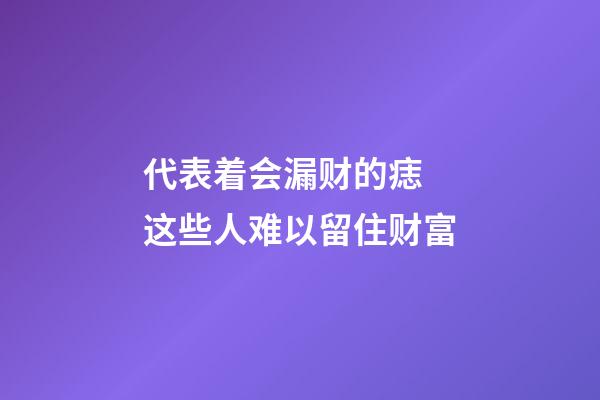 代表着会漏财的痣 这些人难以留住财富
